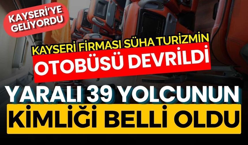 Kayseri firması Süha Turizmin otobüsü devrildi: yaralı 39 yolcunun kimliği belli oldu