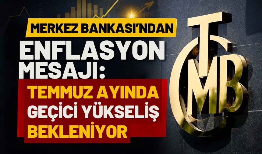 Merkez Bankası'ndan enflasyon mesajı: Temmuz ayında geçici yükseliş bekleniyor