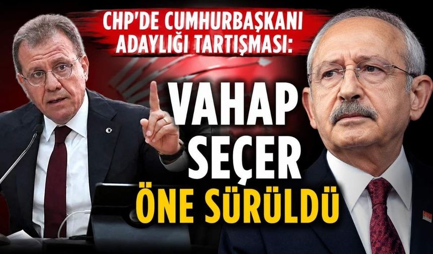 CHP'de cumhurbaşkanı adaylığı tartışması: Vahap Seçer  öne sürüldü
