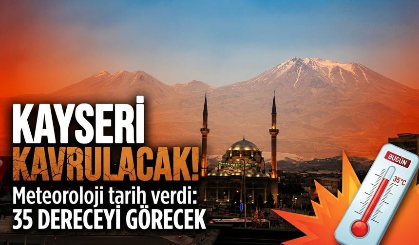 Kayseri kavrulacak! Meteoroloji tarih verdi: 35 dereceyi görecek