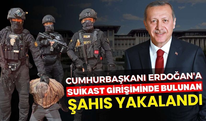 Cumhurbaşkanı Erdoğan'a suikast girişiminde bulunan şahıs yakalandı