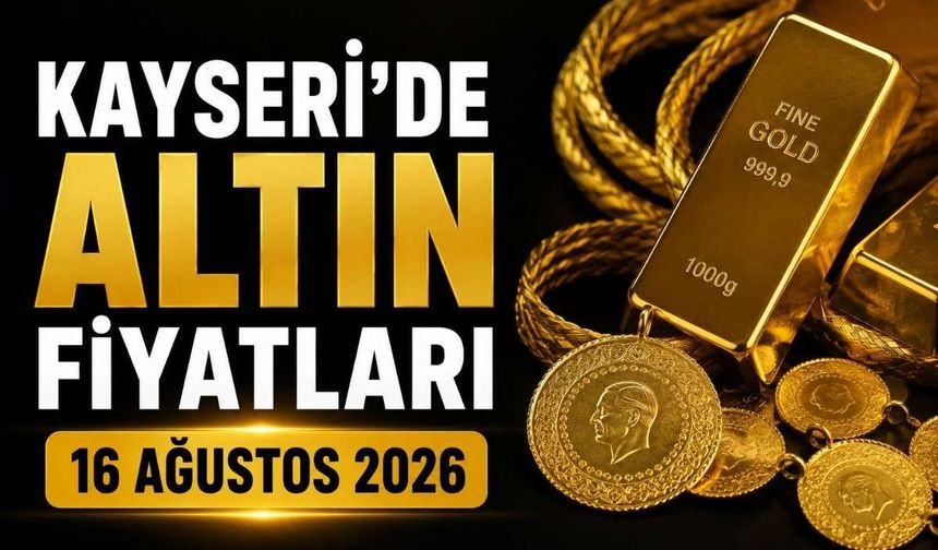 Kayseri’de altın fiyatları 16 Ağustos 2026: Çeyrek altın 11 bin 250 TL