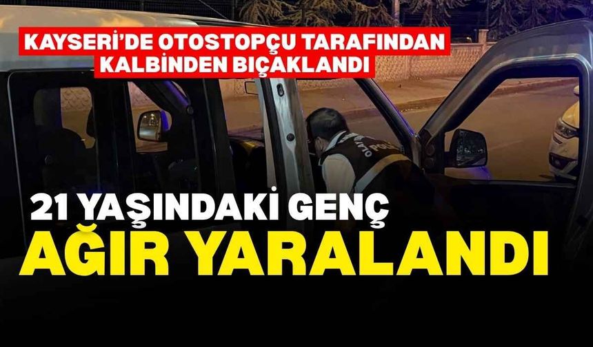 Kayseri’de arabasına aldığı otostopçu tarafından kalbinden bıçaklanan genç ağır yaralandı