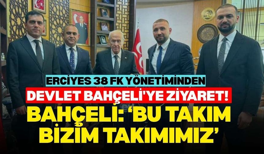 Erciyes 38 FK yönetiminden Devlet Bahçeli'ye ziyaret! Bahçeli: ‘Bu takım bizim takımımız’