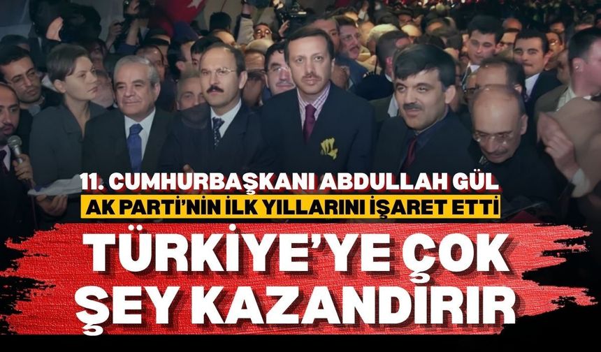 11. Cumhurbaşkanı Abdullah Gül AK Parti’nin ilk yıllarını işaret etti: Türkiye’ye çok şey kazandırır