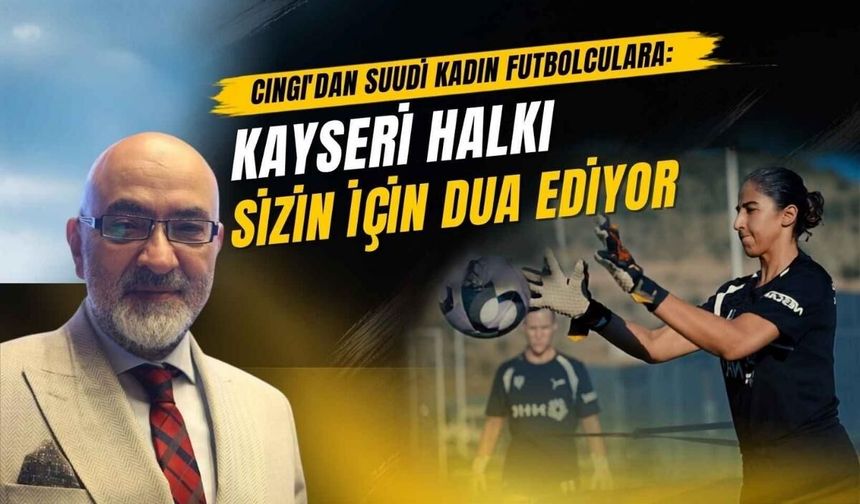 Cıngı’dan Suudi kadın futbolculara: Kayseri halkı sizin için dua ediyor