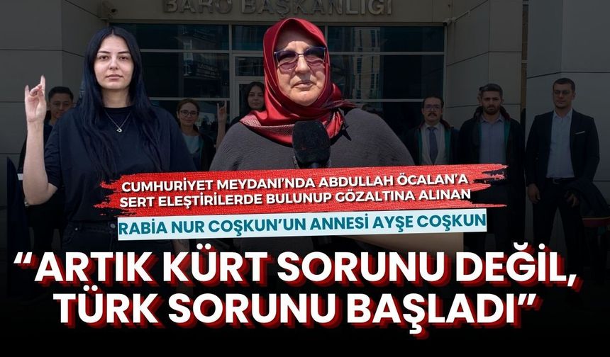 Rabia Nur Coşkun’un annesi Ayşe Coşkun: “Artık Kürt sorunu değil, Türk sorunu başladı”