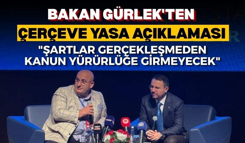 Bakan Gürlek'ten çerçeve yasa açıklaması: "Şartlar gerçekleşmeden kanun yürürlüğe girmeyecek"