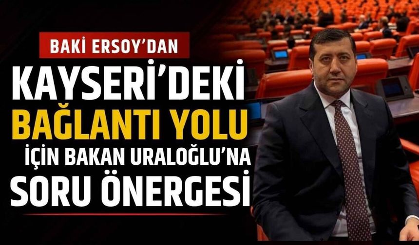 Baki Ersoy’dan Kayseri’deki bağlantı yolu için Bakan Uraloğlu’na soru önergesi