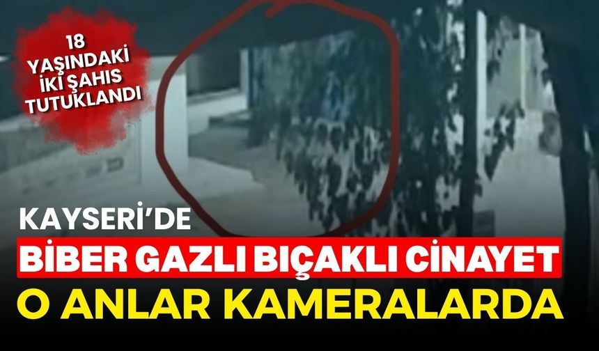 Kayseri’de biber gazlı bıçaklı cinayet anları kameralarda: 18 yaşındaki iki şahıs tutuklandı