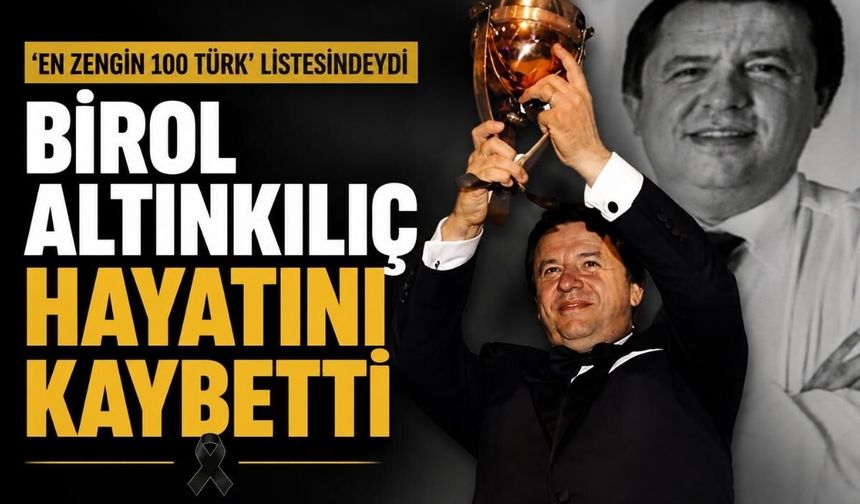 ‘En zengin 100 Türk’ listesindeydi: Birol Altınkılıç hayatını kaybetti