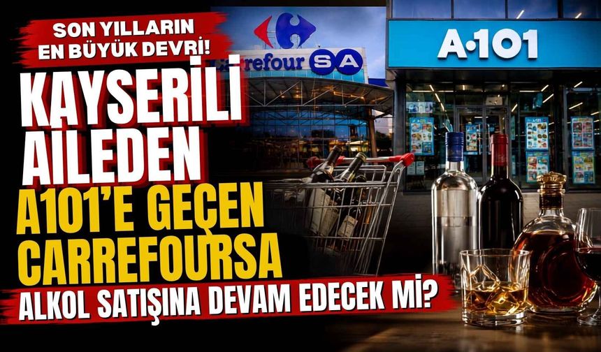 Son yılların en büyük devri! Kayserili aileden A101'e geçen CarrefourSA alkol satışına devam edecek mi?
