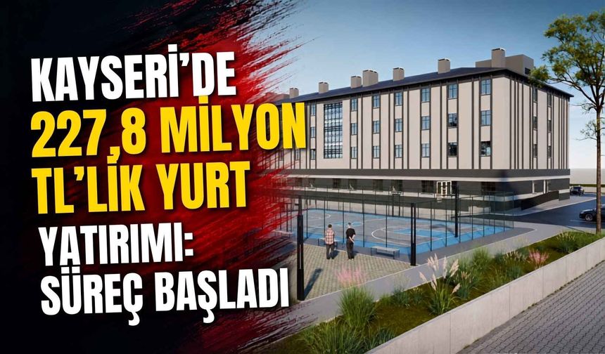 Kayseri’de 227,8 Milyon TL'lik yurt yatırımı: Süreç başladı