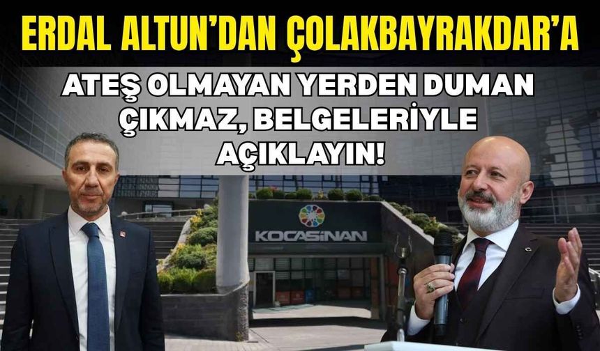 Erdal Altun’dan Çolakbayrakdar’a: Ateş olmayan yerden duman çıkmaz, belgeleriyle açıklayın!