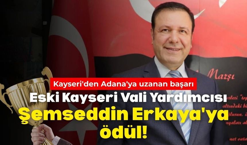 Kayseri'den Adana'ya uzanan başarı: Eski Kayseri Vali Yardımcısı Şemseddin Erkaya'ya ödül!