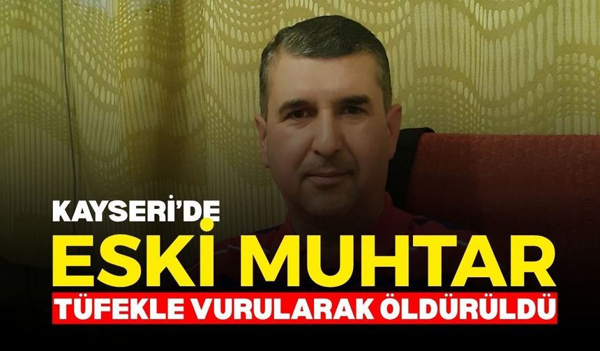 Kayseri’de eski muhtar tüfekle vurularak öldürüldü