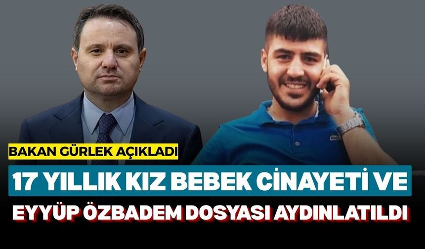 Bakan Gürlek açıkladı: 17 Yıllık kız bebek cinayeti ve Eyyüp Özbadem dosyası aydınlatıldı