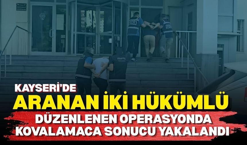 Kayseri’de aranan iki hükümlü düzenlenen operasyonda yakalandı