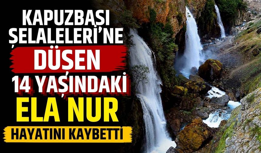 Kapuzbaşı Şelaleleri'ne düşen 14 yaşındaki Ela Nur hayatını kaybetti