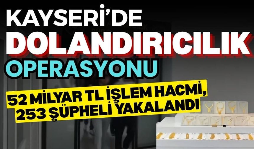 Kayseri dahil 22 ilde dolandırıcılık operasyonu: 52 milyar TL işlem hacmi, 253 şüpheli yakalandı