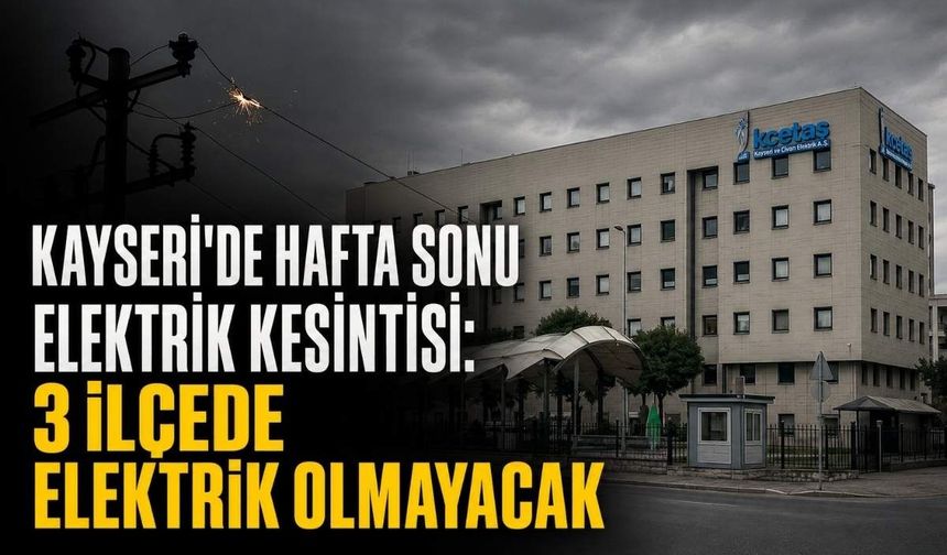 Kayseri'de hafta sonu elektrik kesintisi: 3 ilçede saatlerce elektrik olmayacak