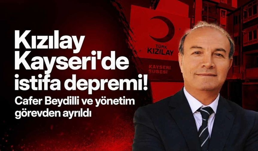 Kızılay Kayseri'de istifa depremi! Cafer Beydilli ve yönetim görevden ayrıldı