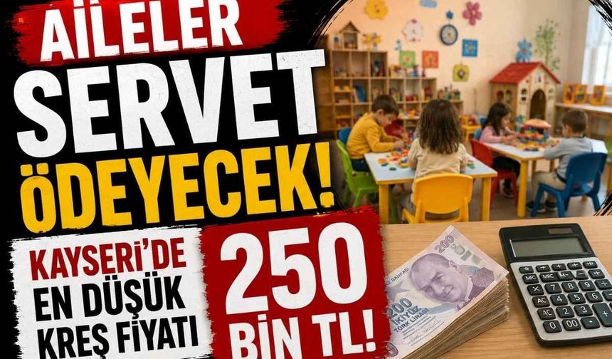 Aileler servet ödeyecek: Kayseri'de en düşük kreş fiyatı 250 bin TL!
