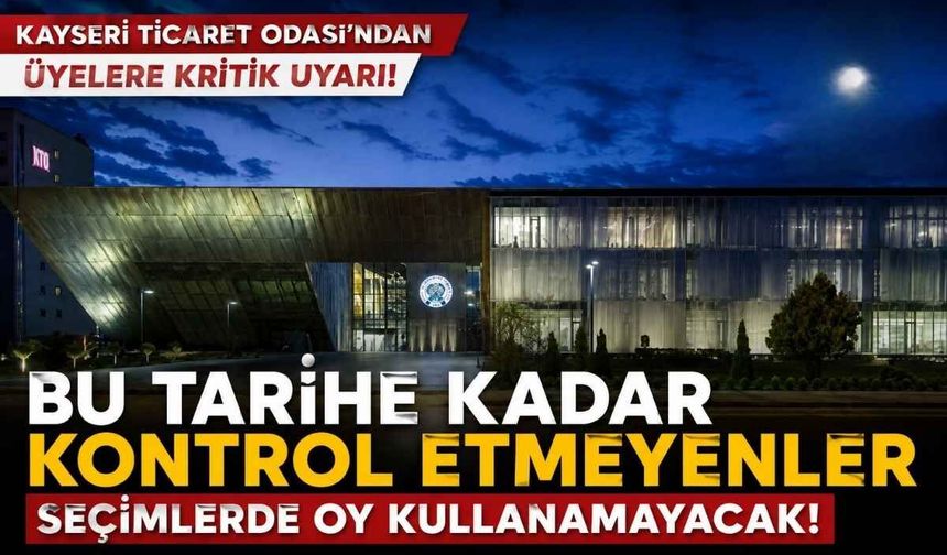 Kayseri Ticaret Odası’ndan üyelere kritik uyarı: Bu tarihe kadar kontrol etmeyenler seçimlerde oy kullanamayacak!