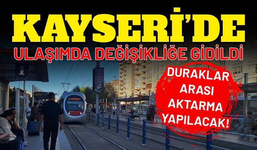 Kayseri’de ulaşımda değişikliğe gidildi: Duraklar arası aktarma yapılacak!