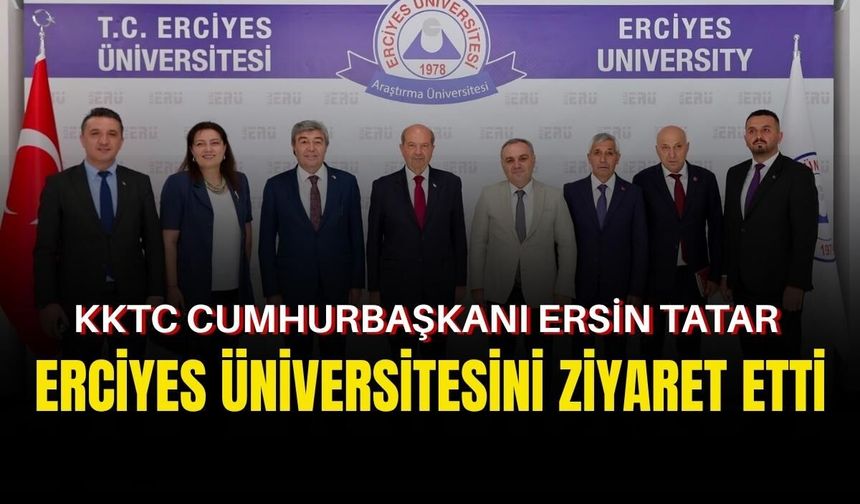 KKTC Cumhurbaşkanı Ersin Tatar, Erciyes Üniversitesi’ni ziyaret etti