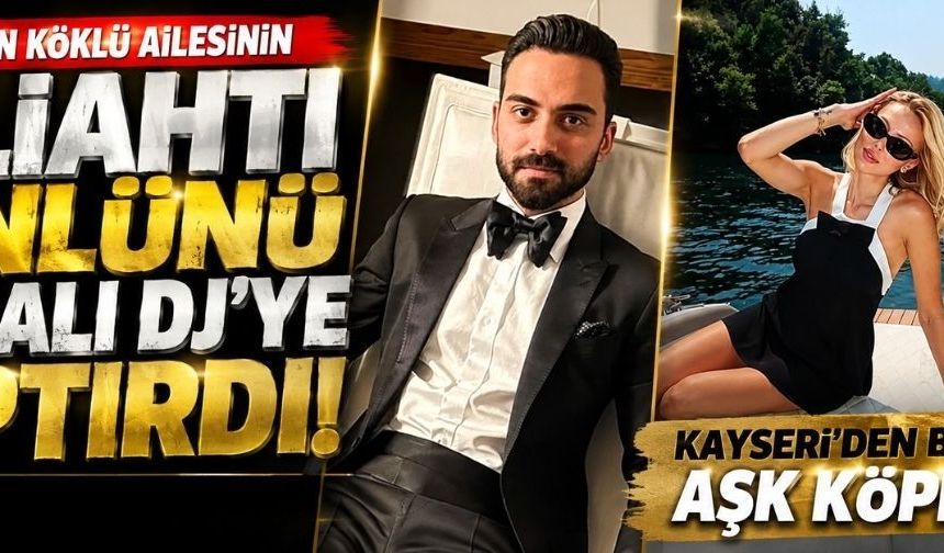 Kayseri'nin köklü ailesinde yeni aşk! Gönlünü Bursalı DJ'ye kaptırdı