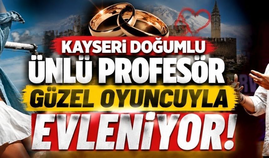 Kayseri doğumlu ünlü profesör oyuncu Duygu Sarışın’la evleniyor!