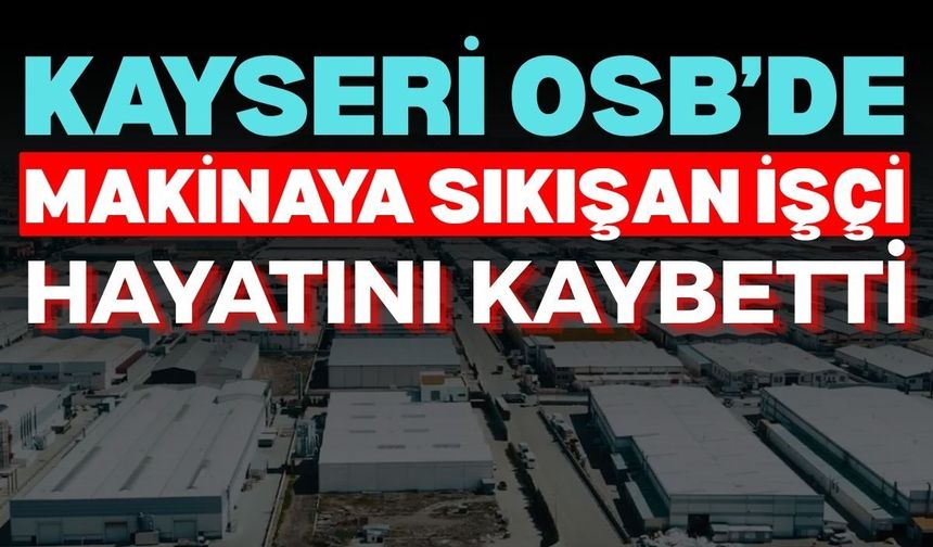 Kayseri OSB’de makinaya sıkışan işçi hayatını kaybetti