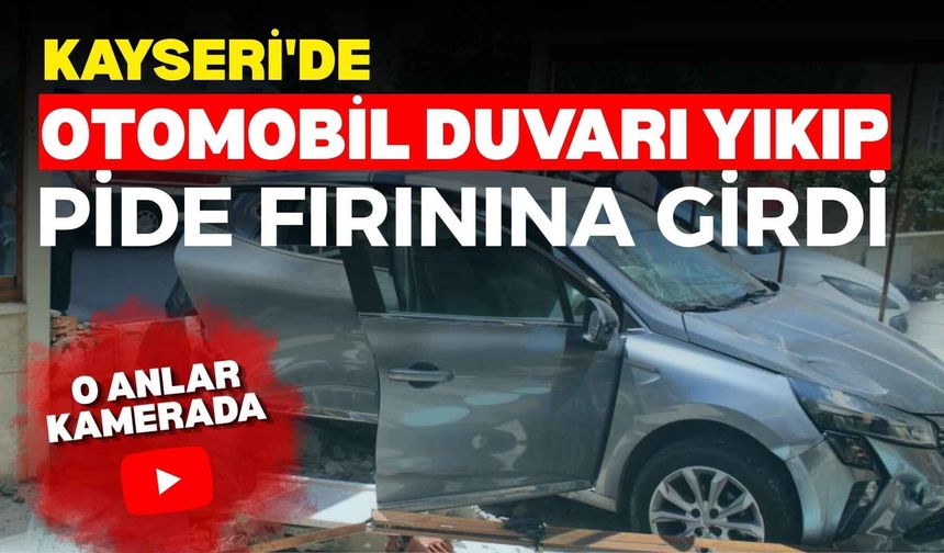 Kayseri'de otomobil duvarı yıkıp pide fırınına girdi