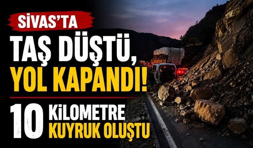 Sivas'ta taş düştü, yol kapandı: 10 kilometre kuyruk oluştu