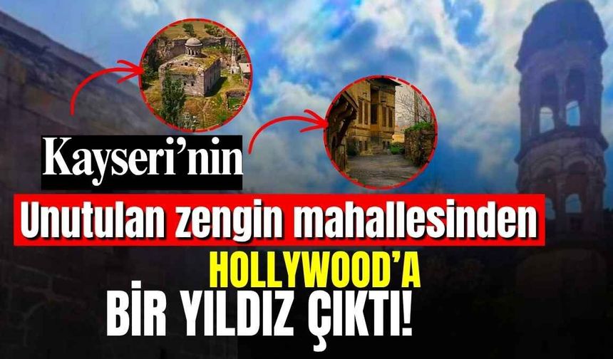 Kayseri’nin unutulan zengin mahallesinden Hollywood’a bir yıldız çıktı