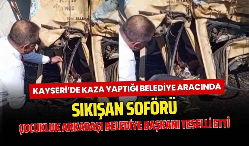 Kayseri'de kaza yaptığı belediye aracında sıkışan şoförü çocukluk arkadaşı belediye başkanı teselli etti