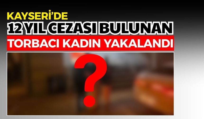 Kayseri'de 12 yıl cezası bulunan torbacı kadın yakalandı