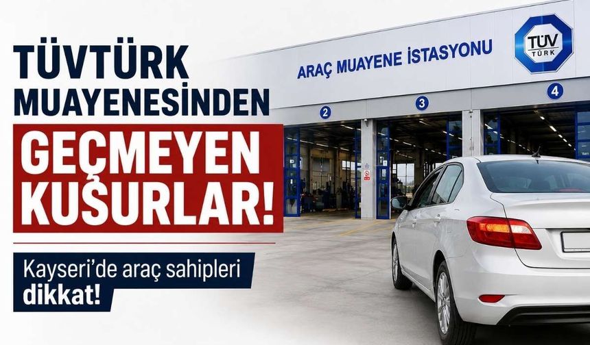 TÜVTÜRK muayenesinden geçmeyen kusurlar: Kayseri’de araç sahipleri dikkat!