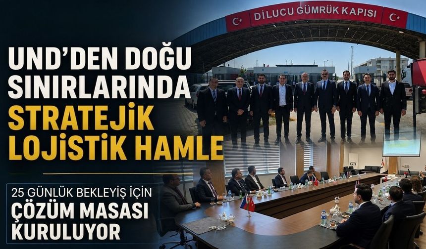 UND’den Doğu sınırlarında stratejik lojistik hamle: 25 günlük bekleyiş için çözüm masası kuruluyor