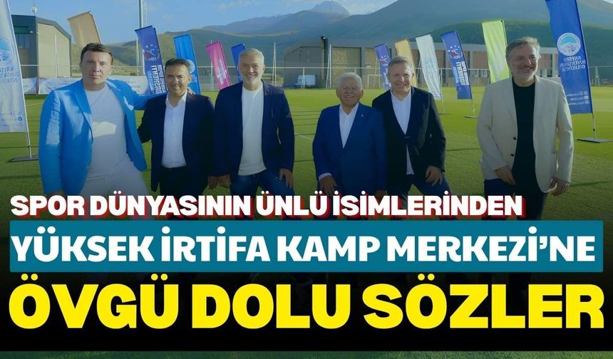 Spor dünyasının ünlü isimlerinden Yüksek İrtifa Kamp Merkezi’ne övgü dolu sözler