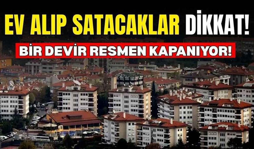 Ev alıp satacaklar dikkat: Bir devir resmen kapanıyor!