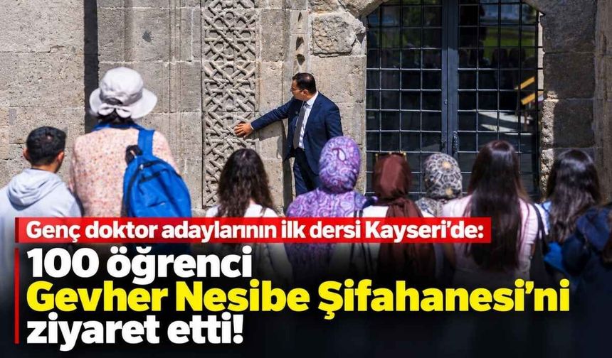 Genç doktor adaylarının ilk dersi Kayseri'de: 100 öğrenci Gevher Nesibe Şifahanesi'ni ziyaret etti!
