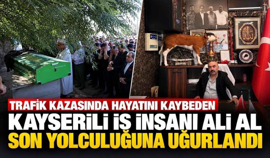 Trafik Kazasında hayatını kaybeden Kayserili iş insanı Ali Al son yolculuğuna uğurlandı