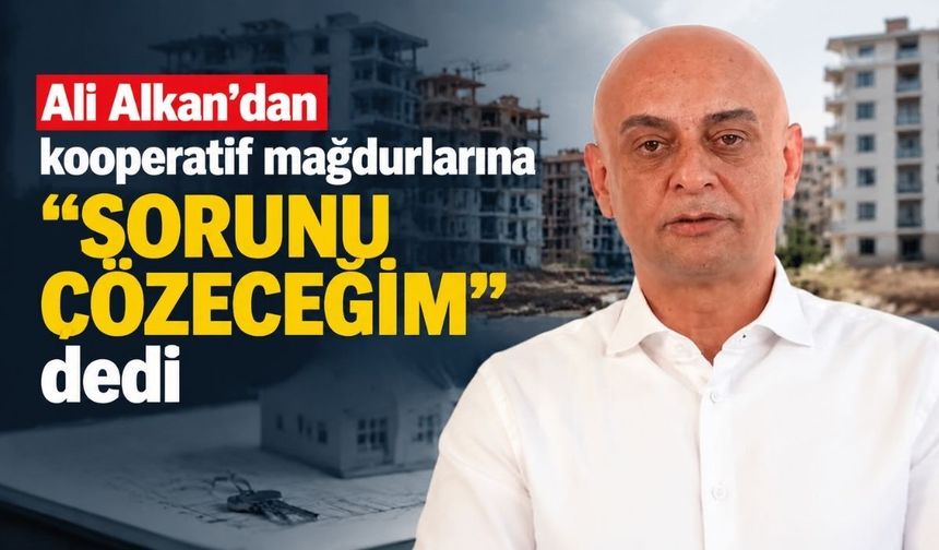 Ali Alkan’dan kooperatif mağdurlarına "Sorunu Çözeceğim" dedi