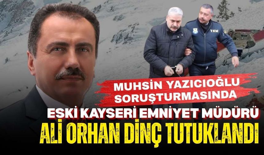 Muhsin Yazıcıoğlu soruşturmasında : Eski Kayseri Emniyet Müdürü Ali Orhan Dinç tutuklandı