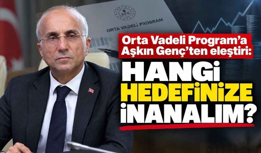 Orta Vadeli Program’a Aşkın Genç’ten eleştiri: Hangi hedefinize inanalım?