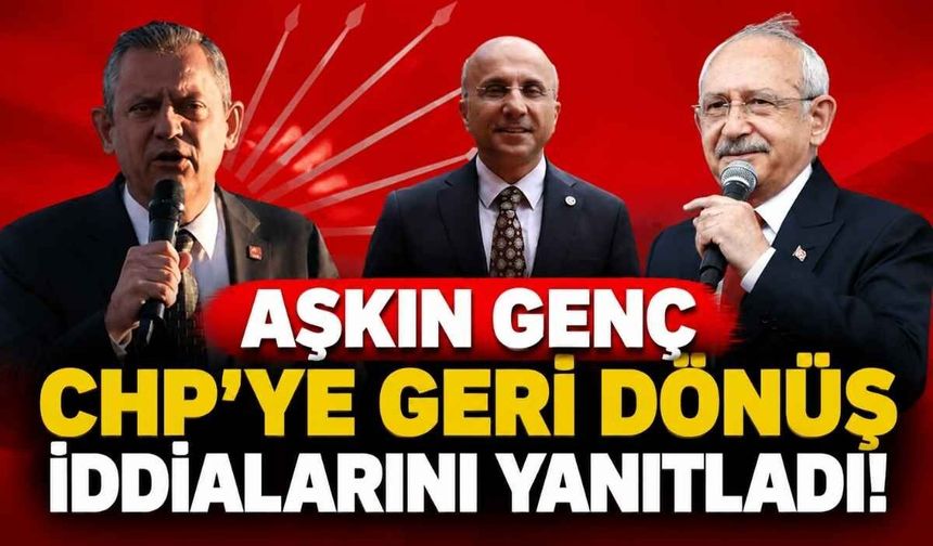 Aşkın Genç CHP’ye geri dönüş iddialarını yanıtladı!