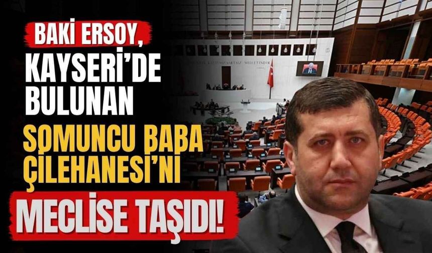 Baki Ersoy, Kayseri’de bulunan Somuncu Baba Çilehanesi’ni Meclise taşıdı!