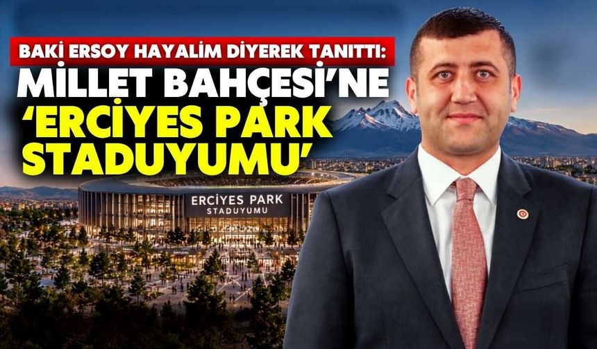 Baki Ersoy hayalim diyerek tanıttı: Millet Bahçesi’ne ‘Erciyes Park Staduyumu’